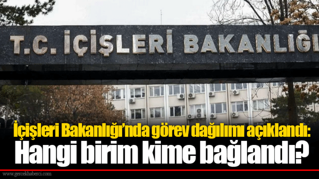 İçişleri Bakanlığı’nda görev dağılımı açıklandı: Hangi birim kime bağlandı?
