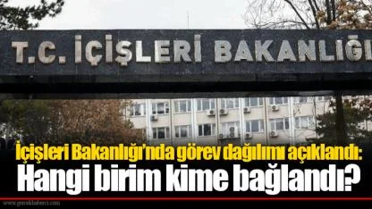 İçişleri Bakanlığı’nda görev dağılımı açıklandı: Hangi birim kime bağlandı?