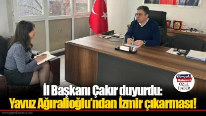 İl Başkanı Çakır duyurdu: Yavuz Ağıralioğlu’ndan İzmir çıkarması!