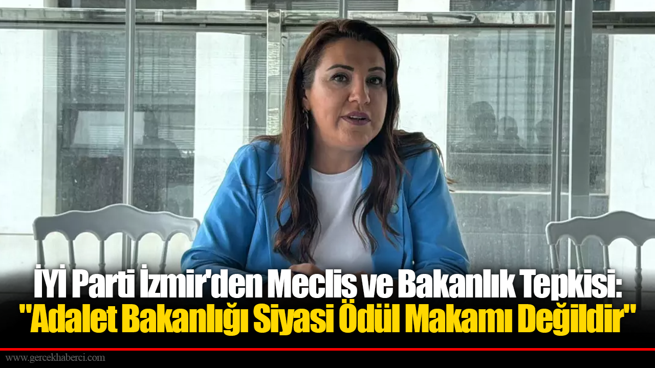 İYİ Parti İzmir'den Meclis ve Bakanlık Tepkisi: "Adalet Bakanlığı Siyasi Ödül Makamı Değildir"