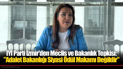 İYİ Parti İzmir'den Meclis ve Bakanlık Tepkisi: "Adalet Bakanlığı Siyasi Ödül Makamı Değildir"