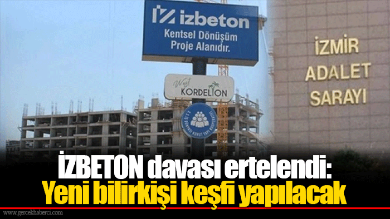 İZBETON davası ertelendi: Yeni bilirkişi keşfi yapılacak
