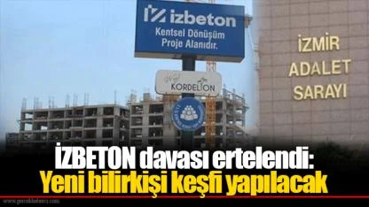 İZBETON davası ertelendi: Yeni bilirkişi keşfi yapılacak