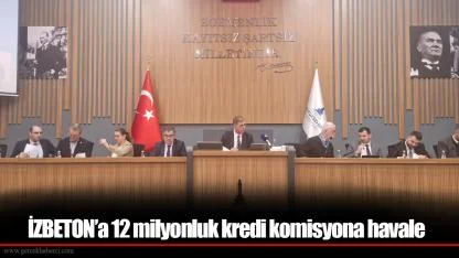 İZBETON’a 12 milyonluk kredi komisyona havale