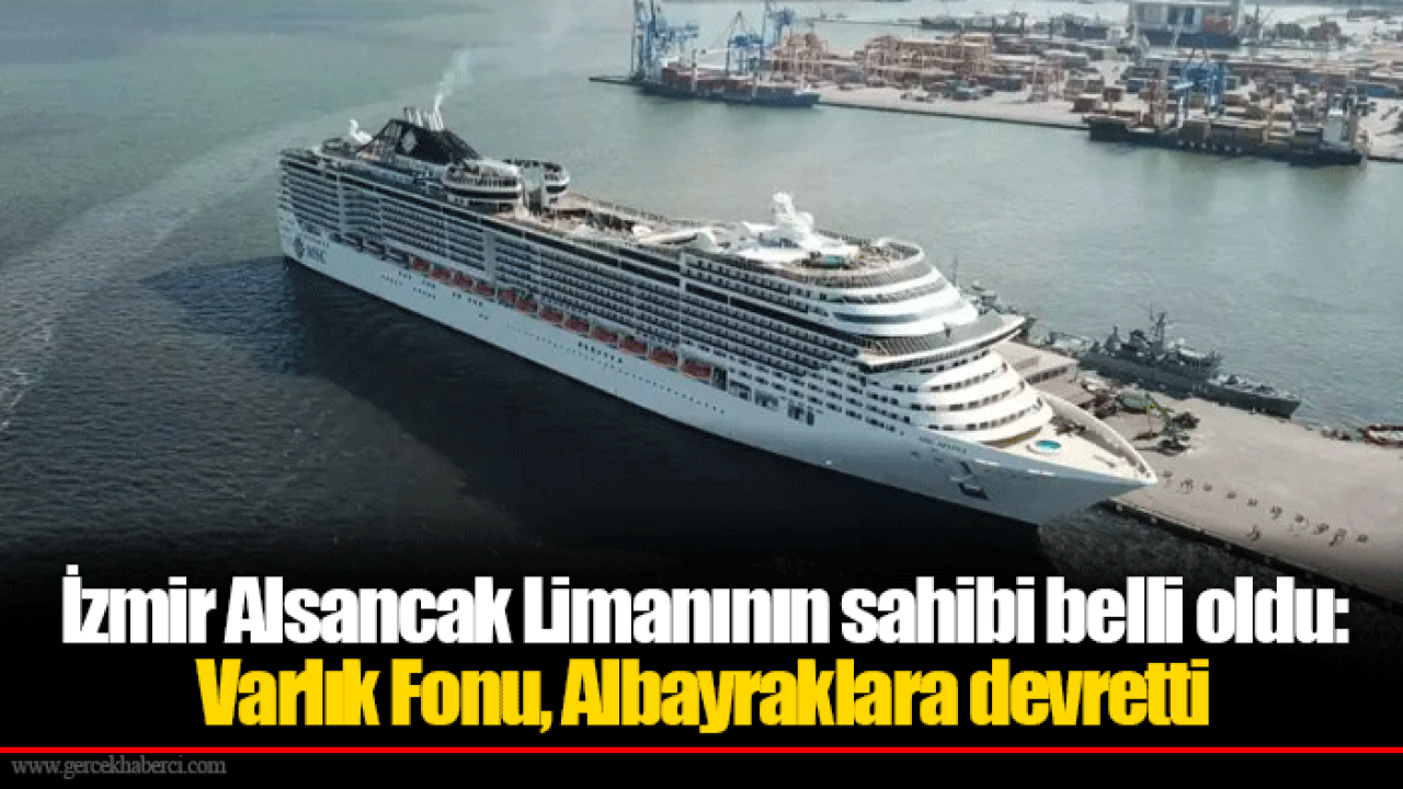 İzmir Alsancak Limanının sahibi belli oldu: Varlık Fonu, Albayraklara devretti