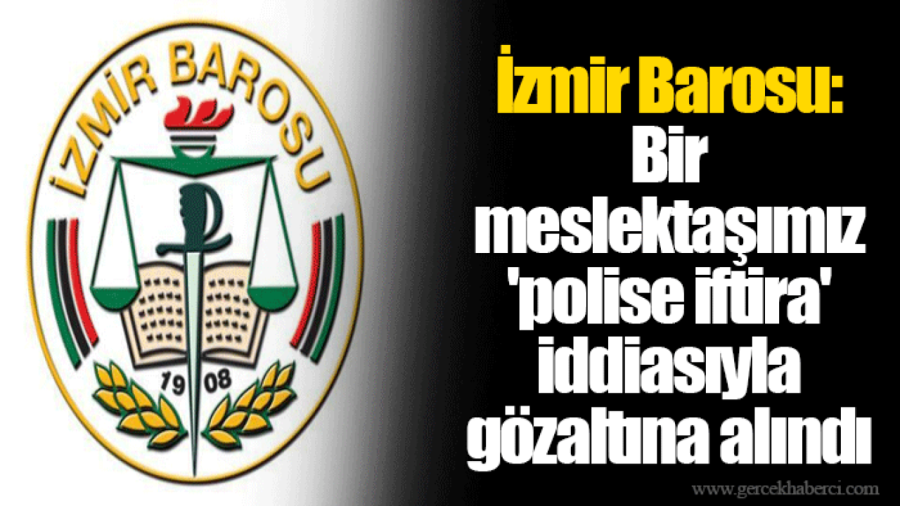 İzmir Barosu: Bir meslektaşımız 'polise iftira' iddiasıyla gözaltına alındı