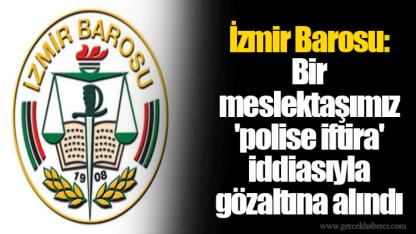 İzmir Barosu: Bir meslektaşımız 'polise iftira' iddiasıyla gözaltına alındı