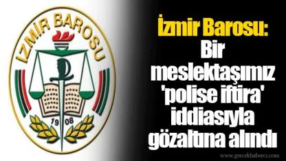 İzmir Barosu: Bir meslektaşımız 'polise iftira' iddiasıyla gözaltına alındı