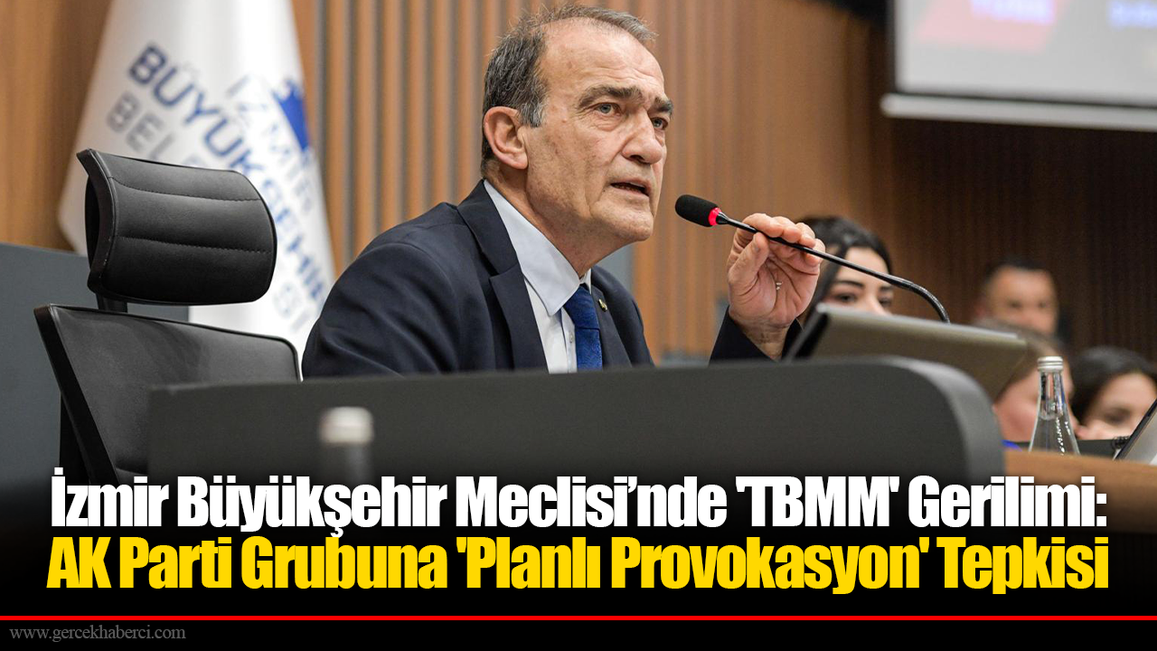 İzmir Büyükşehir Meclisi’nde 'TBMM' Gerilimi:  AK Parti Grubuna 'Planlı Provokasyon' Tepkisi