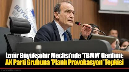İzmir Büyükşehir Meclisi’nde 'TBMM' Gerilimi:  AK Parti Grubuna 'Planlı Provokasyon' Tepkisi