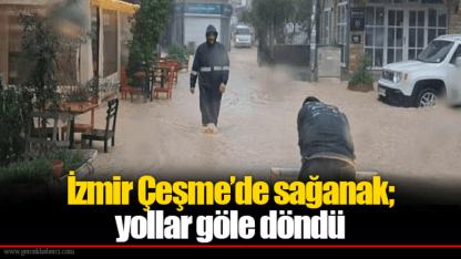 İzmir Çeşme’de sağanak; yollar göle döndü