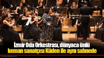 İzmir Oda Orkestrası, dünyaca ünlü keman sanatçısı Küden ile aynı sahnede