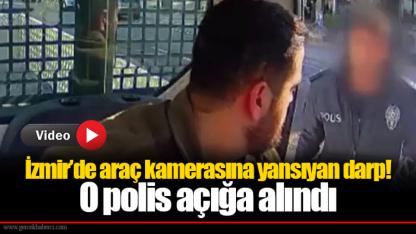İzmir’de araç kamerasına yansıyan darp! O polis açığa alındı