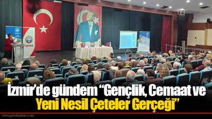 İzmir’de gündem “Gençlik, Cemaat ve Yeni Nesil Çeteler Gerçeği”