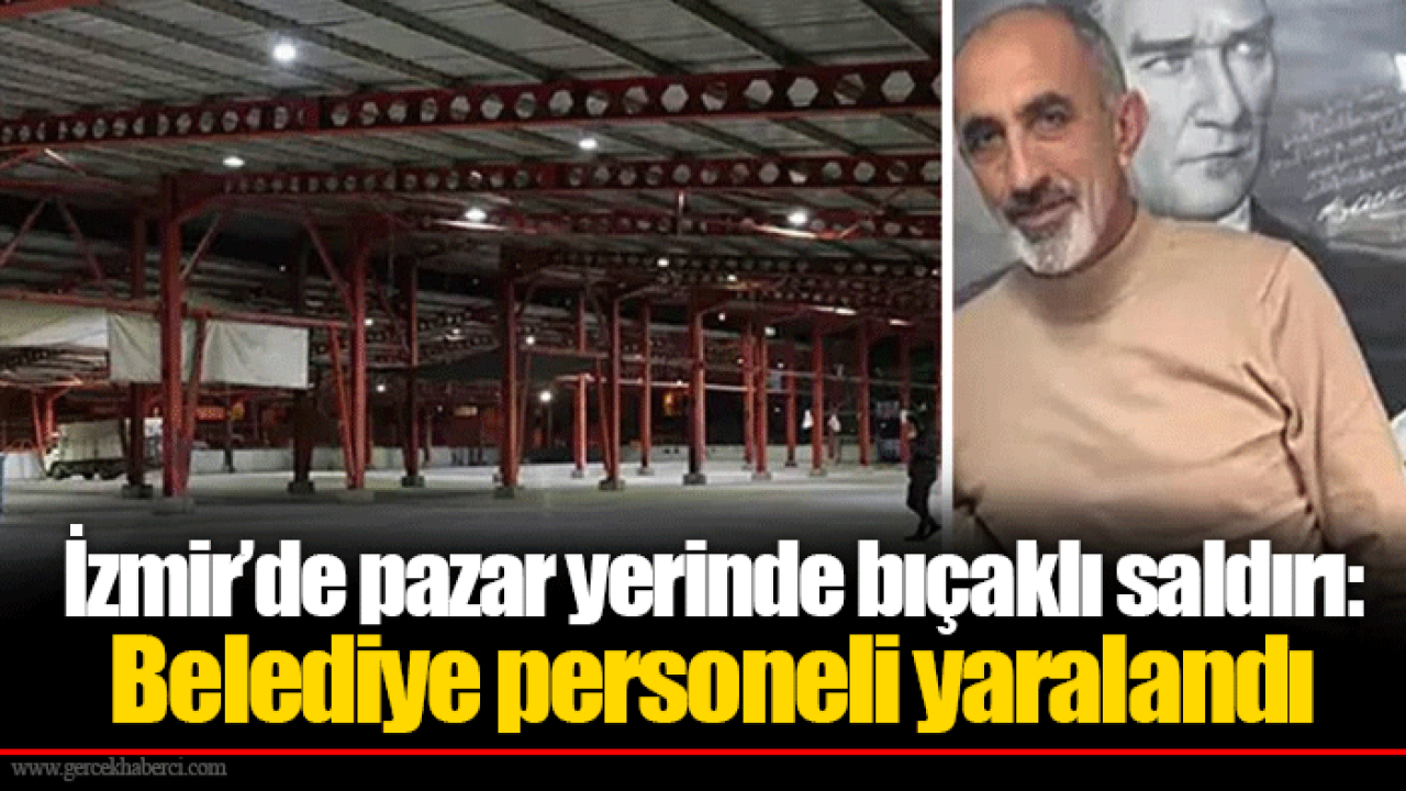 İzmir’de pazar yerinde bıçaklı saldırı: Belediye personeli yaralandı