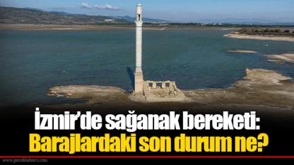 İzmir’de sağanak bereketi: Barajlardaki son durum ne?
