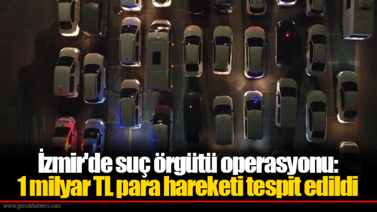 İzmir'de suç örgütü operasyonu: 1 milyar TL para hareketi tespit edildi