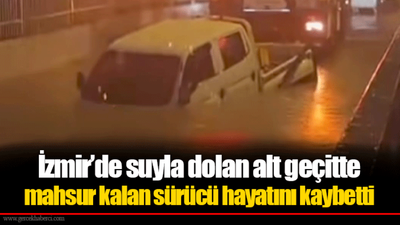 İzmir’de suyla dolan alt geçitte mahsur kalan sürücü hayatını kaybetti