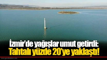 İzmir’de yağışlar umut getirdi: Tahtalı yüzde 20’ye yaklaştı!
