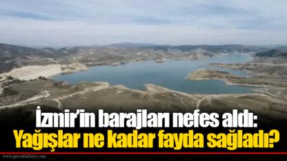 İzmir’in barajları nefes aldı: Yağışlar ne kadar fayda sağladı?