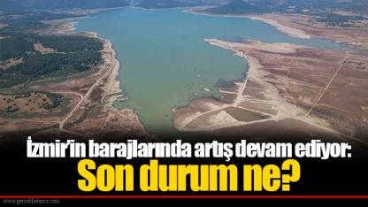İzmir’in barajlarında artış devam ediyor:  Son durum ne?