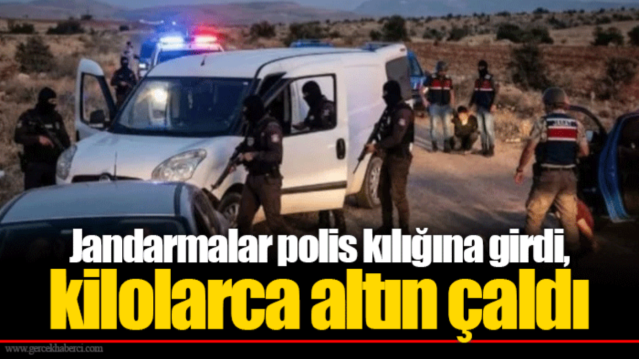 Jandarmalar polis kılığına girdi, kilolarca altın çaldı