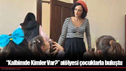 “Kalbimde Kimler Var?” atölyesi çocuklarla buluştu