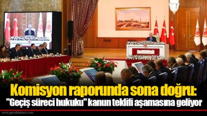 Komisyon raporunda sona doğru: "Geçiş süreci hukuku" kanun teklifi aşamasına geliyor