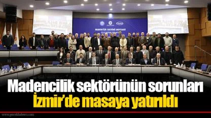Madencilik sektörünün sorunları İzmir’de masaya yatırıldı