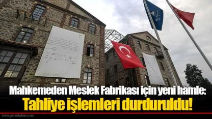 Mahkemeden Meslek Fabrikası için yeni hamle: Tahliye işlemleri durduruldu!