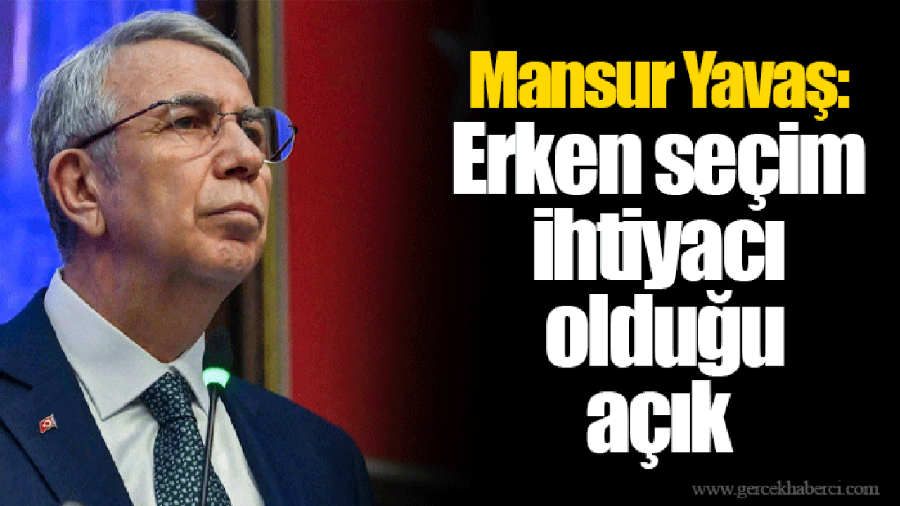 Mansur Yavaş: Erken seçim ihtiyacı olduğu açık