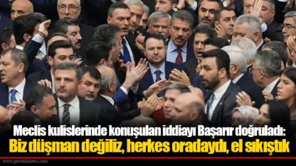 Meclis kulislerinde konuşulan iddiayı Başarır doğruladı: Biz düşman değiliz, herkes oradaydı, el sıkıştık