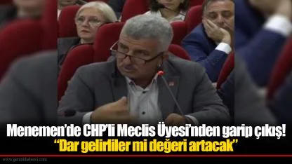 Menemen’de CHP’li Meclis Üyesi’nden garip çıkış! “Dar gelirliler mi değeri artacak”