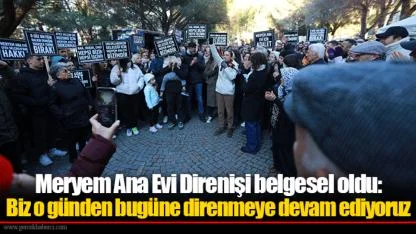 Meryem Ana Evi Direnişi belgesel oldu: Biz o günden bugüne direnmeye devam ediyoruz