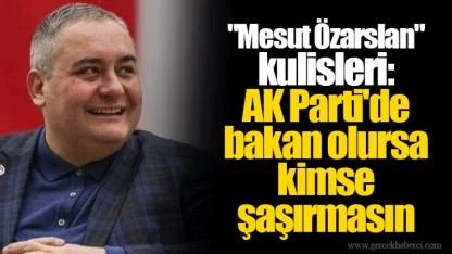 "Mesut Özarslan" kulisleri: AK Parti'de bakan olursa kimse şaşırmasın