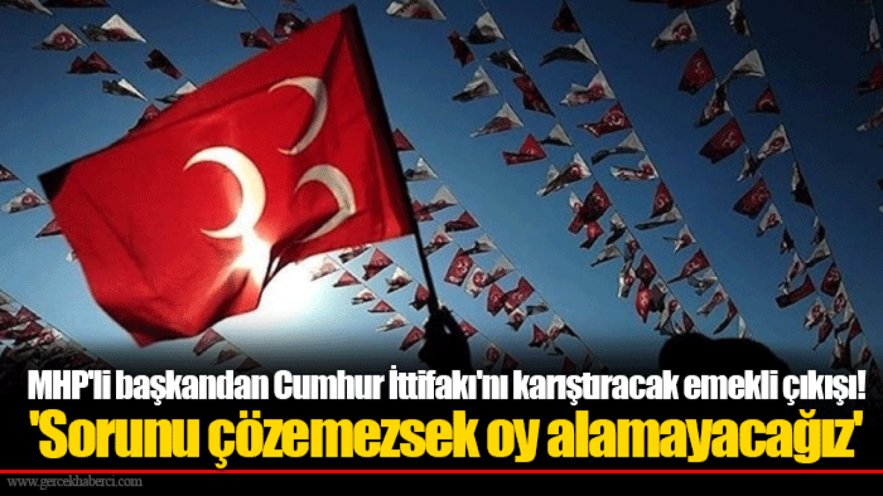 MHP'li başkandan Cumhur İttifakı'nı karıştıracak emekli çıkışı! 'Sorunu çözemezsek oy alamayacağız'