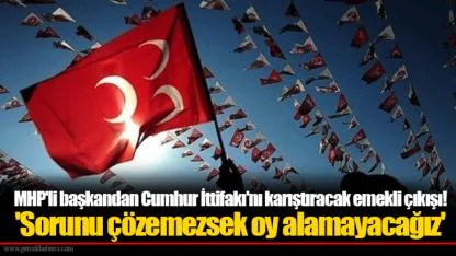 MHP'li başkandan Cumhur İttifakı'nı karıştıracak emekli çıkışı! 'Sorunu çözemezsek oy alamayacağız'