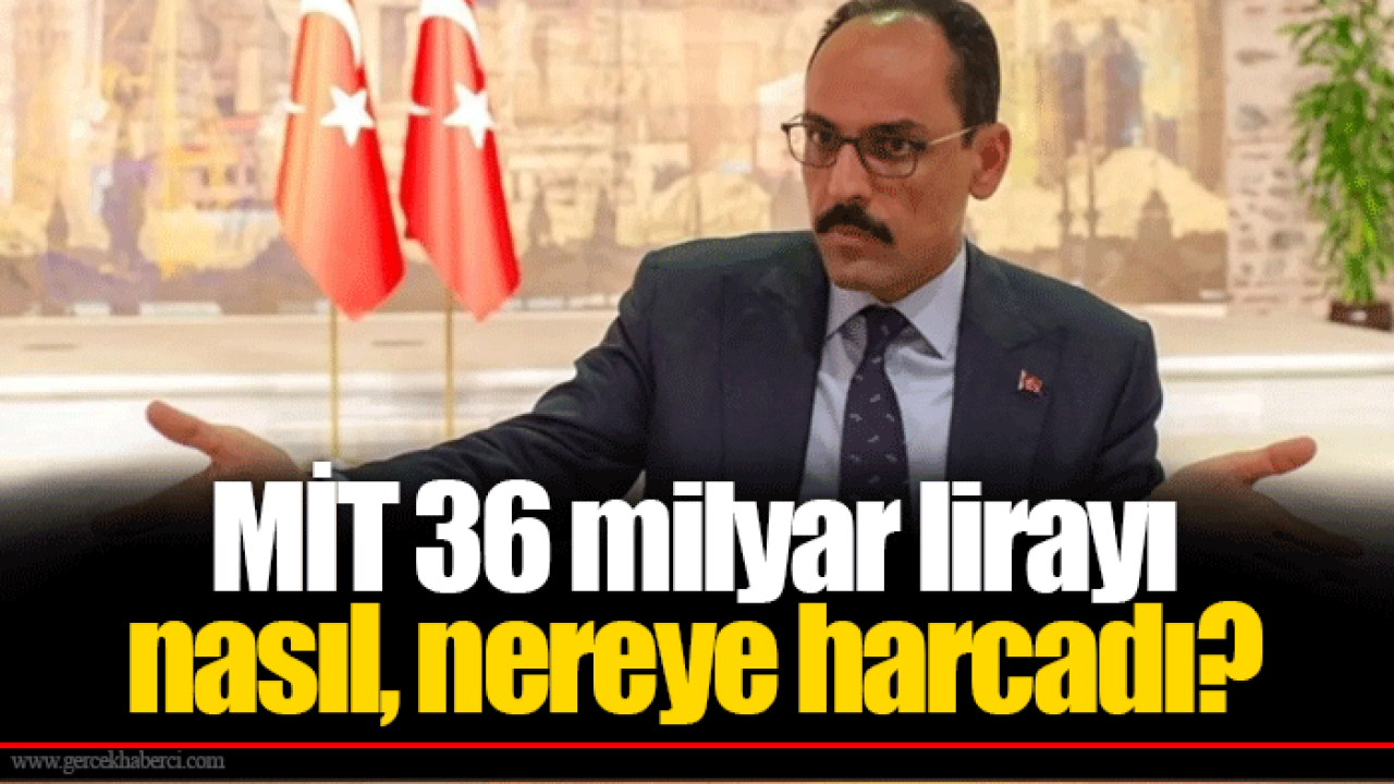 MİT 36 milyar lirayı nasıl, nereye harcadı?