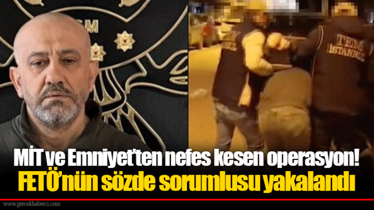 MİT ve Emniyet’ten nefes kesen operasyon! FETÖ’nün sözde sorumlusu yakalandı