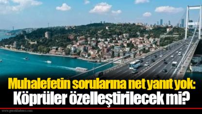 Muhalefetin sorularına net yanıt yok: Köprüler özelleştirilecek mi?