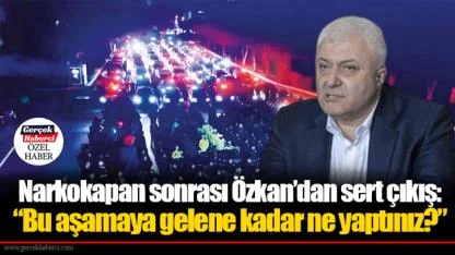 Narkokapan sonrası Özkan’dan sert çıkış: “Bu aşamaya gelene kadar ne yaptınız?”