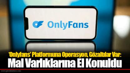 ‘Onlyfans' Platformuna Operasyon, Gözaltılar Var: Mal Varlıklarına El Konuldu