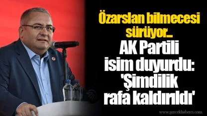 Özarslan bilmecesi sürüyor... AK Partili isim duyurdu: 'Şimdilik rafa kaldırıldı'
