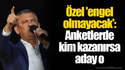 Özel 'engel olmayacak': Anketlerde kim kazanırsa aday o