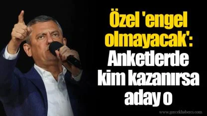 Özel 'engel olmayacak': Anketlerde kim kazanırsa aday o