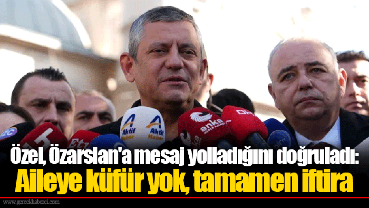 Özel, Özarslan'a mesaj yolladığını doğruladı: Aileye küfür yok, tamamen iftira