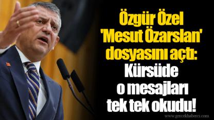 Özgür Özel 'Mesut Özarslan' dosyasını açtı: Kürsüde o mesajları tek tek okudu!