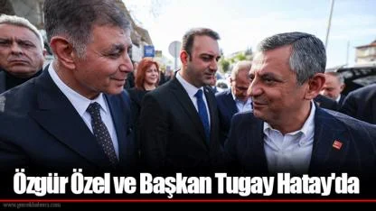 Özgür Özel ve Başkan Tugay Hatay'da