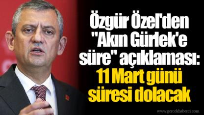 Özgür Özel'den "Akın Gürlek'e süre" açıklaması: 11 Mart günü süresi dolacak