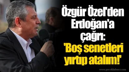 Özgür Özel'den Erdoğan'a çağrı: 'Boş senetleri yırtıp atalım!'